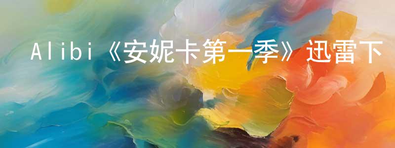 曾富文的動漫綜藝大全,Alibi《安妮卡第一季》迅雷下載/在線觀看/百度云-犯罪/歷史載-美劇天堂